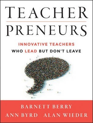 Teacherpreneurs: Innovative Teachers Who Lead But Don't Leave - Barnett Berry