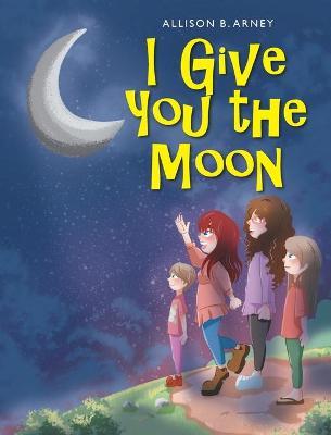 I Give You the Moon - Allison B. Arney