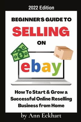 Beginner's Guide To Selling On Ebay 2022 Edition: 2022 Edition - Ann Eckhart