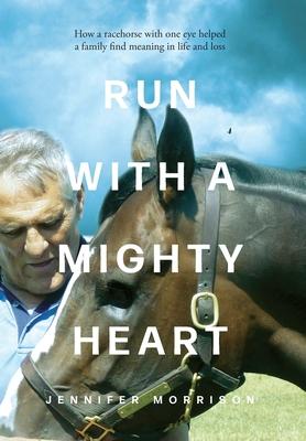 Run With a Mighty Heart: How A Racehorse with One Eye Helped a Family Find Meaning in Life and Loss - Jennifer Morrison