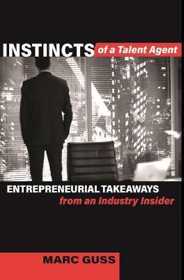 Instincts of a Talent Agent: Entrepreneurial Takeaways from an Industry Insider - Marc Guss