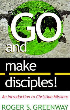 Go and Make Disciples!: An Introduction to Christian Missions - Roger S. Greenway