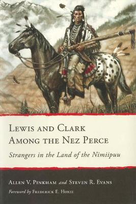 Lewis and Clark Among the Nez Perce: Strangers in the Land of the Nimiipuu - Allen V. Pinkham