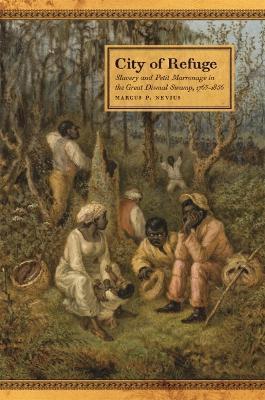 City of Refuge: Slavery and Petit Marronage in the Great Dismal Swamp, 1763-1856 - Marcus P. Nevius