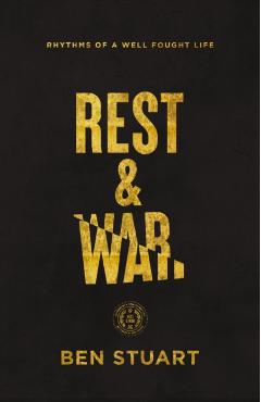 Rest and War: Rhythms of a Well-Fought Life - Ben Stuart