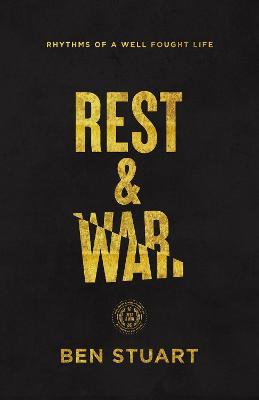 Rest and War: Rhythms of a Well-Fought Life - Ben Stuart
