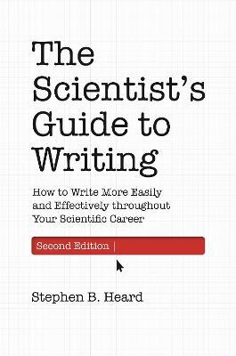 The Scientist's Guide to Writing, 2nd Edition: How to Write More Easily and Effectively Throughout Your Scientific Career - Stephen B. Heard