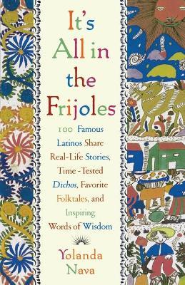 It's All in the Frijoles: 100 Famous Latinos Share Real Life Stories Time Tested Dichos Favorite Folkta - Yolanda Nava