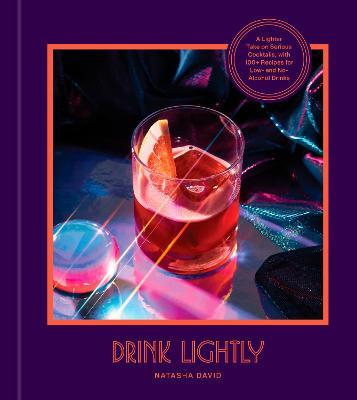 Drink Lightly: A Lighter Take on Serious Cocktails, with 100+ Recipes for Low- And No-Alcohol Drinks - Natasha David