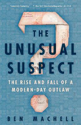 The Unusual Suspect: The Rise and Fall of a Modern-Day Outlaw - Ben Machell