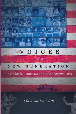 Voices of a New Generation: Cambodian Americans in the Creative Arts - Christine M. Su