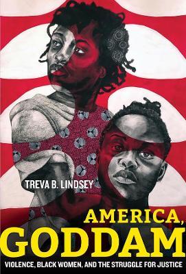 America, Goddam: Violence, Black Women, and the Struggle for Justice - Treva B. Lindsey