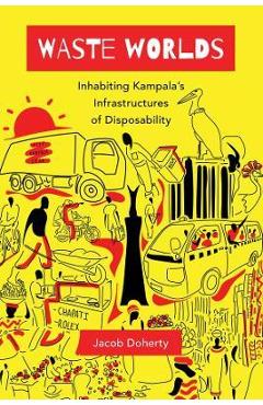 Coperta cărții 'Waste Worlds, 6: Inhabiting Kampala's Infrastructures of Disposability - Jacob Doherty'