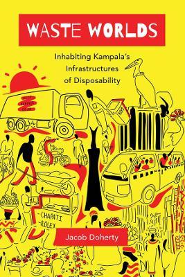Waste Worlds, 6: Inhabiting Kampala's Infrastructures of Disposability - Jacob Doherty