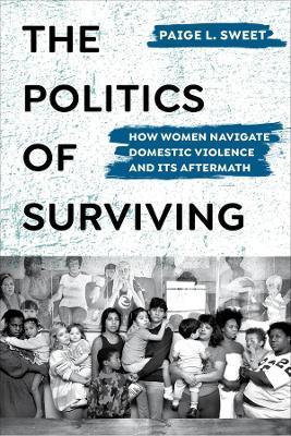 The Politics of Surviving: How Women Navigate Domestic Violence and Its Aftermath - Paige Sweet