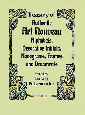 Treasury of Authentic Art Nouveau: Alphabets, Decorative Initials, Monograms, Frames and Ornaments - Ludwig Petzendorfer