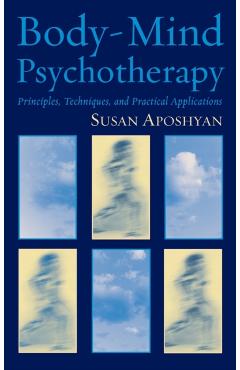 Body-Mind Psychotherapy: Principles, Techniques, and Practical Applications - Susan Aposhyan