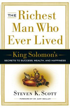 The Richest Man Who Ever Lived: King Solomon's Secrets to Success, Wealth, and Happiness - Steven K. Scott