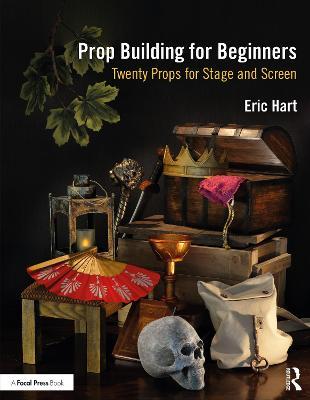Prop Building for Beginners: Twenty Props for Stage and Screen - Eric Hart
