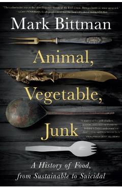 Animal, Vegetable, Junk: A History of Food, from Sustainable to Suicidal - Mark Bittman