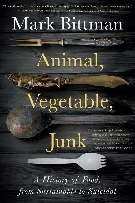 Animal, Vegetable, Junk: A History of Food, from Sustainable to Suicidal - Mark Bittman