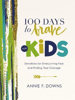 100 Days to Brave for Kids: Devotions for Overcoming Fear and Finding Your Courage - Annie F. Downs