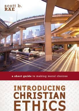 Introducing Christian Ethics: A Short Guide to Making Moral Choices - Scott Rae