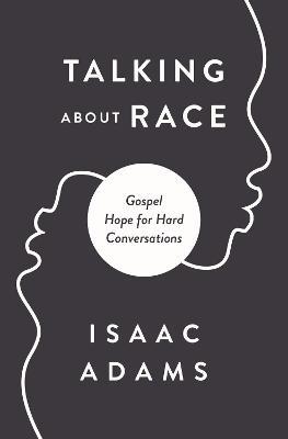 Talking about Race: Gospel Hope for Hard Conversations - Isaac Adams