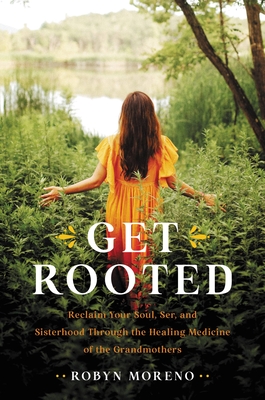 Get Rooted: Reclaim Your Soul, Ser, and Sisterhood Through the Healing Medicine of the Grandmothers - Robyn Moreno