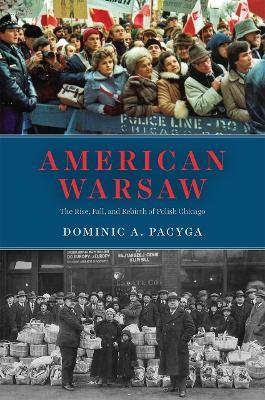 American Warsaw: The Rise, Fall, and Rebirth of Polish Chicago - Dominic A. Pacyga