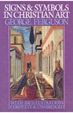 Signs and Symbols in Christian Art: With Illustrations from Paintings from the Renaissance - George Ferguson