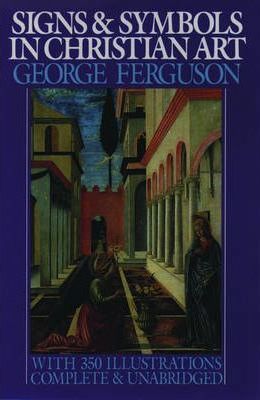 Signs and Symbols in Christian Art: With Illustrations from Paintings from the Renaissance - George Ferguson