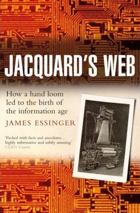 Jacquard's Web: How a Hand-Loom Led to the Birth of the Information Age - James Essinger