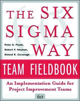 The Six SIGMA Way Team Fieldbook: An Implementation Guide for Process Improvement Teams - Peter Pande