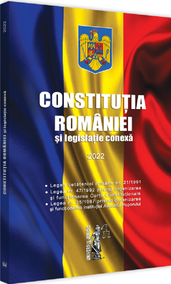 Constitutia Romaniei si legislatie conexa Ed.2022