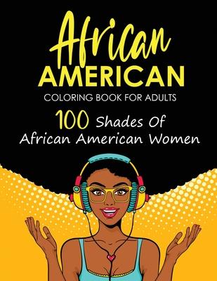 African American Coloring Book For Adults: 100 Shades Of African American Women (Black Girl's Coloring Book) - African American Art Co
