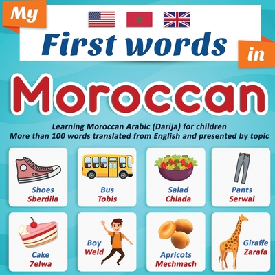 My First Words in Moroccan: Learning Moroccan Arabic (Darija) for children More than 100 words translated from English and presented by topic: A b - Easy Moroccan Darija En Editions