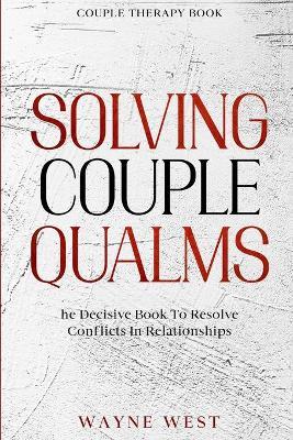 Couple Therapy Book: Solving Couple Qualms - The Decisive Book To Resolve Conflicts In Relationships - Wayne West