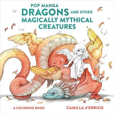 Pop Manga Dragons and Other Magically Mythical Creatures: A Coloring Book - Camilla D'errico