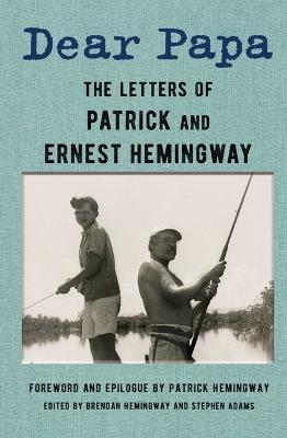 Dear Papa: The Letters of Patrick and Ernest Hemingway - Patrick Hemingway