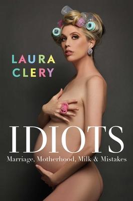 Idiots: Marriage, Motherhood, Milk & Mistakes - Laura Clery