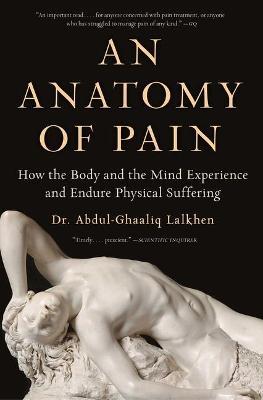 An Anatomy of Pain: How the Body and the Mind Experience and Endure Physical Suffering - Abdul-ghaaliq Lalkhen