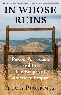 In Whose Ruins: Power, Possession, and the Landscapes of American Empire - Alicia Puglionesi