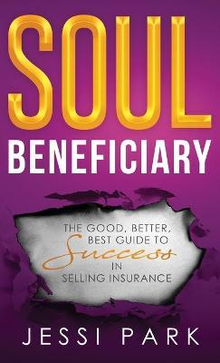 Soul Beneficiary: The Good, Better, Best Guide to Success in Selling Insurance - Jessi Park
