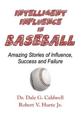 Intelligent Influence In Baseball-Amazing Stories of Influence, Success, and Failure - Dale G. Caldwell