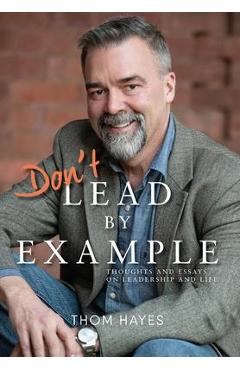 Coperta cărții 'Don't Lead by Example: Thoughts and Essays on Leadership and Life - Thom Hayes'