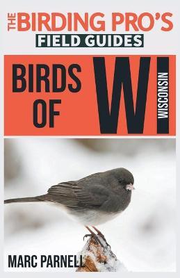 Birds of Wisconsin (The Birding Pro's Field Guides) - Marc Parnell