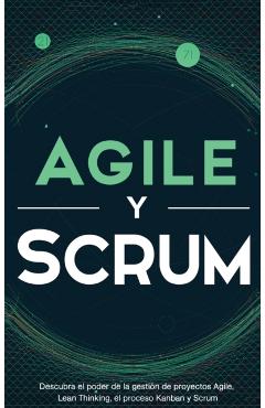 Agile y Scrum: Descubra el poder de la gestin de proyectos Agile, Lean Thinking, el proceso Kanban y Scrum - Robert Mccarthy