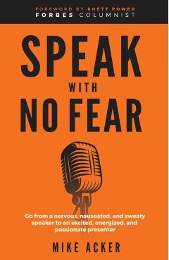 Speak With No Fear: Go from a nervous, nauseated, and sweaty speaker to an excited, energized, and passionate presenter - Mike Acker