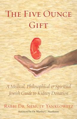 The Five Ounce Gift: A Medical, Philosophical & Spiritual Jewish Guide to Kidney Donation - Shmuly Yanklowitz